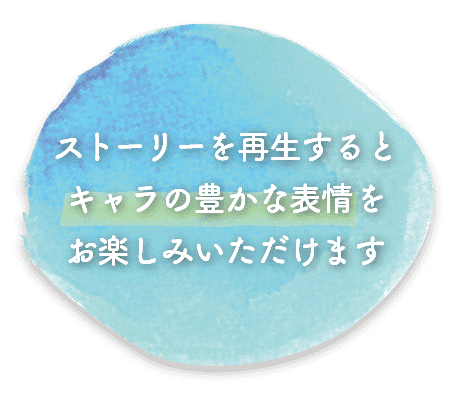 ストーリーを再生するとキャラの豊かな表情をお楽しみいただけます