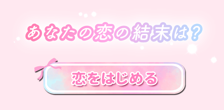 あなたの恋の結末は？「恋をはじめる」