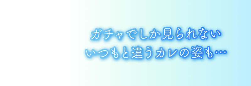 ガチャでしか見られないいつもと違うカレの姿も…
